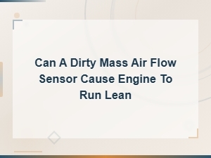 Can a Dirty Mass Air Flow Sensor Cause Engine to Run Lean?
