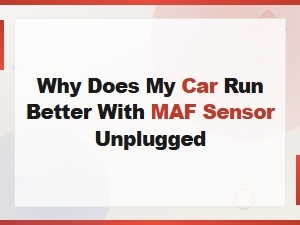 Why Does My Car Run Better with Maf Sensor Unplugged? Bad Maf Sensor Symptoms Explained