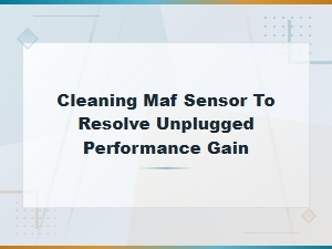 How to Clean Your Maf Sensor and Fix Unplugged Performance Gains