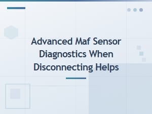 Advanced Maf Sensor Diagnostics: When Disconnecting Helps