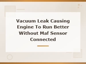 Why Does My Engine Run Better with the Maf Unplugged: Vacuum Leak Causes
